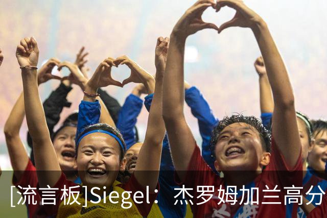 [流言板]Siegel：杰罗姆加兰高分赢球，哈登失误多于进球且输球